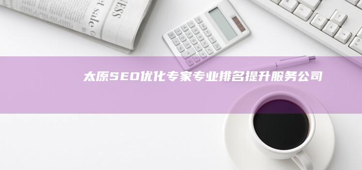 太原SEO优化专家：专业排名提升服务公司